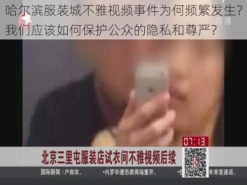 哈尔滨服装城不雅视频事件为何频繁发生?我们应该如何保护公众的隐私和尊严?