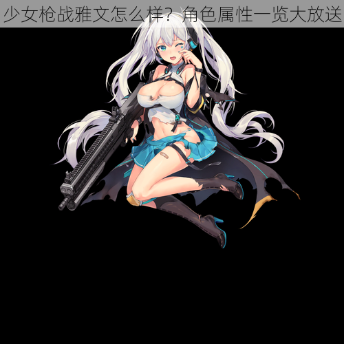 少女枪战雅文怎么样?角色属性一览大放送