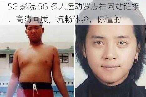 5G 影院 5G 多人运动罗志祥网站链接,高清画质,流畅体验,你懂的